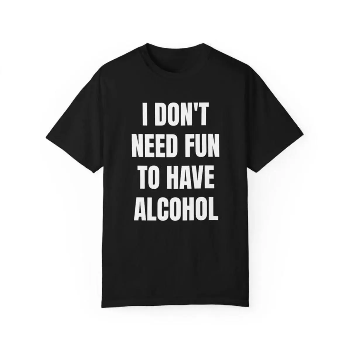 Drinking Humor T-Shirt - "Don't Need Fun to Have Alcohol" Bar Joke graphic tees- Garment Dyed Cotton Tee - Party Gift Idea - Unisex Streetwear - TikTok Viral Trend