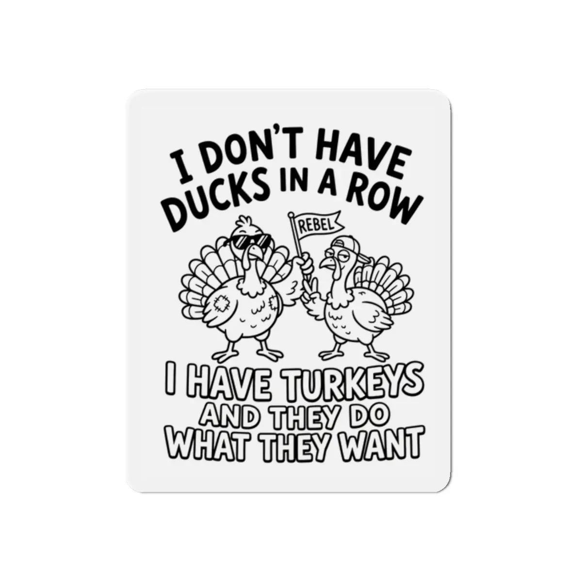 I Don't Have Ducks in a Row I Have Turkeys funny magnet
