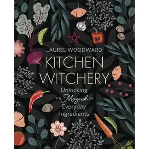 Kitchen Witchery: Magick in Everyday Ingredients by Laurel Woodward