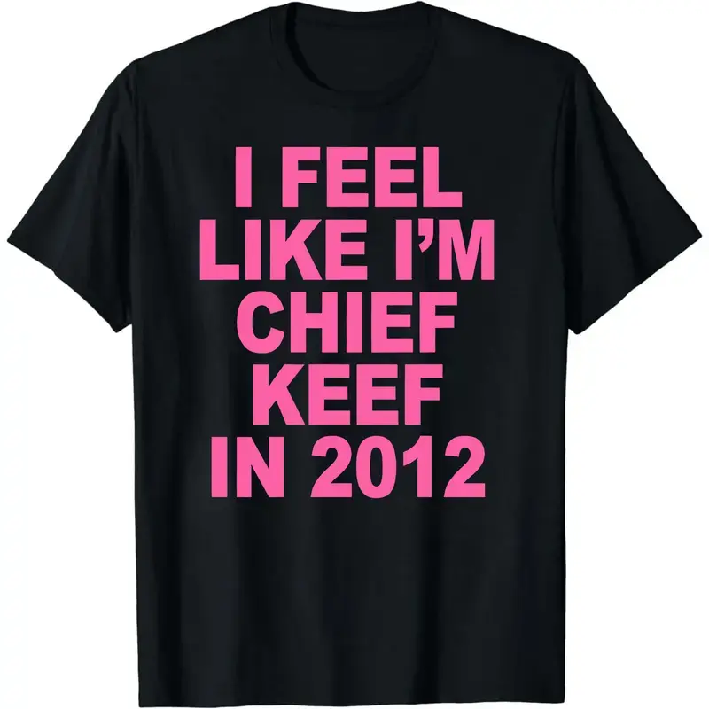I Feel Like I'm Chief Keef in 2012 Graphic Print T-shirt Funny Rap Meme Tshirt Men Hip Hop Oversized T Shirts Men's Cotton Tees,Hoodie and Sweatshirt for autumn and winter