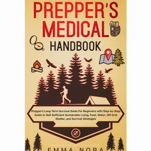 Prepper’s Medical Handbook: Prepper’s Long-Term Survival Guide For Beginners With Step-by-Step Guide to Self-Sufficient Sustainable Living
