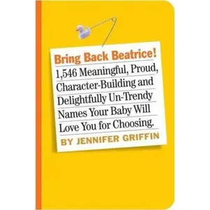 USED-Bring Back Beatrice!: 1,108 Baby Names With Meaning, Character, and a Little Bit of Attitude by Jennifer Griffin (Paperback)