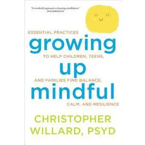 USED-Growing Up Mindful: Essential Practices to Help Children, Teens, and Families Find Balance, Calm, and Resilience by Willard, Christopher (Paperback)