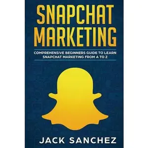 USED-Snapchat Marketing: Comprehensive Beginner's Guide to Learn Snapchat Marketing from A to Z by Sanchez, Jack (Paperback)