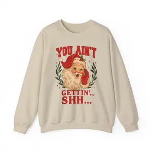 You Ain't Gettin' SHH... Christmas Shirt Funny Holiday Meme Gift Sarcastic Family Tee Unisex Crewneck Fitted Long Sleeve Fleece Pullover