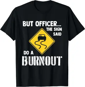 But Officer the Sign Said Do a Burnout - Funny Car T-Shirt