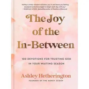 The Joy of the In-Between: 100 Devotions for Trusting God in Your Waiting Season: A Devotional -- Ashley Hetherington, Hardcover
