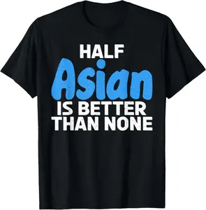 100% Cotton Half Asian is better than none funny Asian T-Shirt