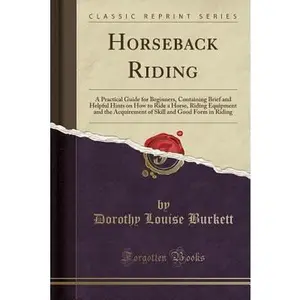 USED-Horseback Riding: A Practical Guide for Beginners, Containing Brief and Helpful Hints on How to Ride a Horse, Riding Equipment and the A by Burkett, Dorothy Louise (Paperback)