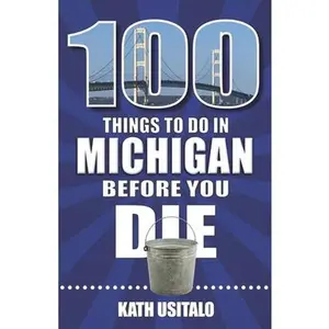 100 Things to Do in Michigan Before You Die -- Kath Usitalo, Paperback