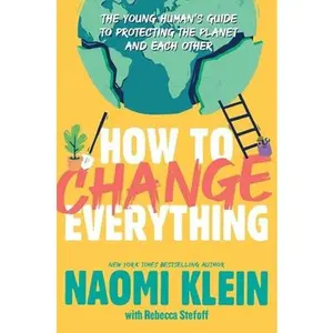USED-How to Change Everything: The Young Human's Guide to Protecting the Planet and Each Other by Klein, Naomi (Hardcover)