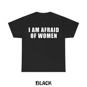 I Am Afraid of Women T-shirt, Funny Sarcastic Graphic Tee, Unisex Cotton Casual Shirt, Humor Gift for Men & Women, Menswear