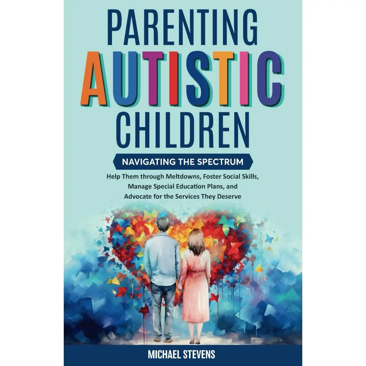 Parenting Autistic Children: Navigating the Spectrum: Help Them through Meltdowns, Foster Social Skills, Manage Special Education Plans, and Advocate for the Services They Deserve Hardcover – April 25, 2024