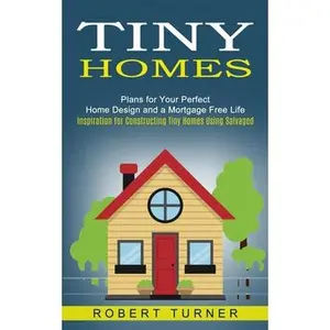 USED-Tiny Homes: Plans for Your Perfect Home Design and a Mortgage Free Life (Inspiration for Constructing Tiny Homes Using Salvaged) by Turner, Robert (Paperback)