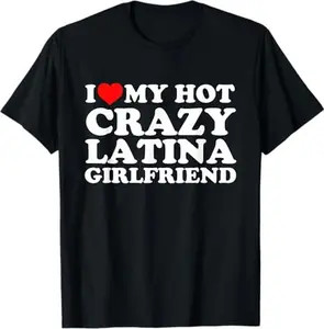 I Love My Hot Crazy Latina Girlfriend T-Shirt