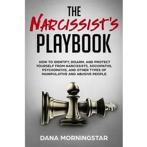 The Narcissist's Playbook: How to Identify, Disarm, and Protect Yourself from Narcissists, Sociopaths, Psychopaths, and Other Types of Manipulative an -- Dana Morningstar, Paperback