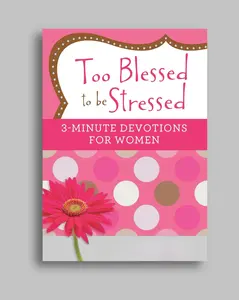 Too Blessed to be Stressed: 3-Minute Devotions for Women