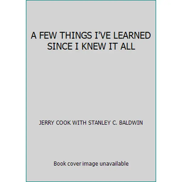 USED-A FEW THINGS I'VE LEARNED SINCE I KNEW IT ALL by JERRY COOK WITH STANLEY C. BALDWIN (Paperback)