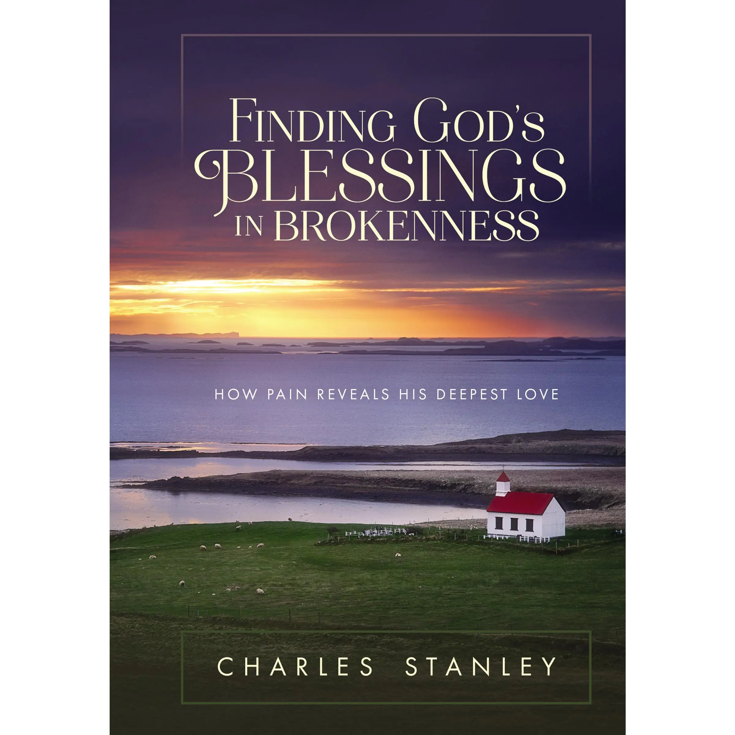 Finding God's Blessings in Brokenness: How Pain Reveals His Deepest Love by Charles F. Stanley [Hardback Book]