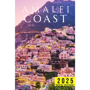 Amalfi Coast Travel Guide 2025: The Complete Traveler’s Handbook to Discover the Hidden Gems, Historic Villages, Must-See Attractions and Insider Tips for an Unforgettable Experiences