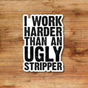 I Work Harder Than An Ugly Stripper Decal for Car, Truck, SUV, Window, Water Bottle, Tumbler, Laptop, Bumper Sticker, Hard Hat, Laptop Water Bottle Decal Sticker