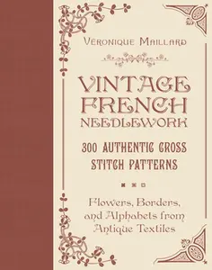 Vintage French Needlework: 300 Authentic Cross-Stitch Patterns--Flowers, Borders, and Alphabets from Antique Textiles -- Véronique Maillard, Hardcover