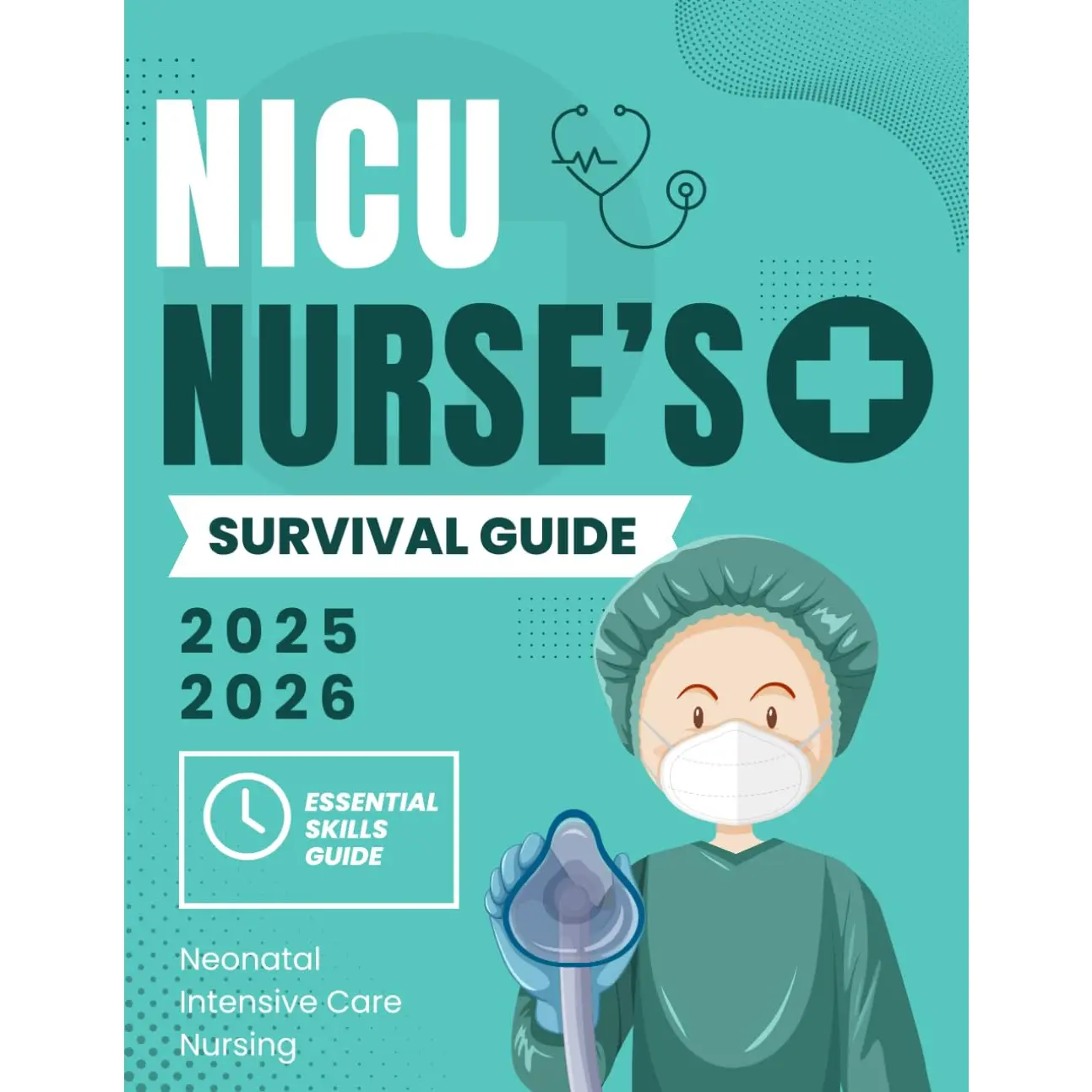 NICU Nurse’s Survival Guide : Essential Skills in Neonatal Intensive Care Nursing 2025-2026