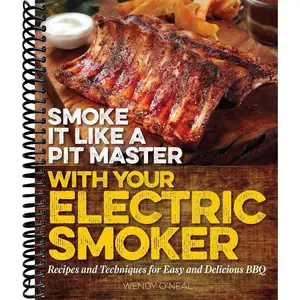 Smoke It Like a Pit Master with Your Electric Smoker: Recipes and Techniques for Easy and Delicious BBQ