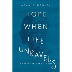 Hope When Life Unravels: Finding God When It Hurts by Adam B. Dooley [Paperback Book]