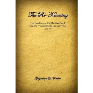 USED-The Re-Knowing: The Cracking of the Mustard Seed and the Awakening of the Universal Creator by Parker, Gwyndolyn D. (Paperback)