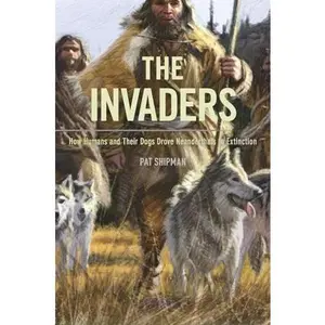 USED-The Invaders: How Humans and Their Dogs Drove Neanderthals to Extinction by Shipman, Pat (Hardcover)