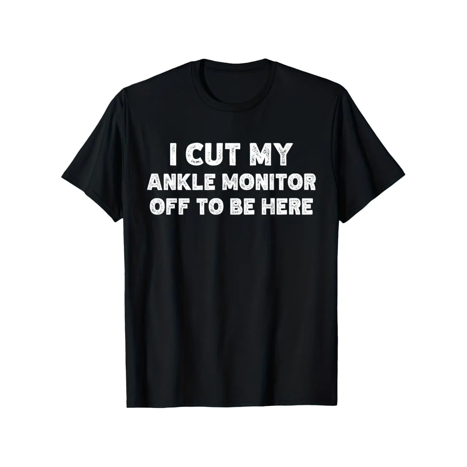 I Cut My Ankle Monitor Off to Be Here Funny Arrest Humor TShirt Unisex Casual Round Neck Outdoor Tshirt with Slight Stretch Slightly Elastic  funny graphic tee  humor graphic tee