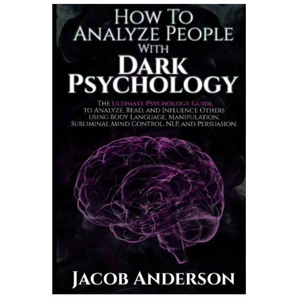 How to Analyze People with Dark Psychology: The Ultimate Guide to Read, and Influence Others using Body Language, Manipulation, Subliminal Mind Control, NLP, and Persuasion.