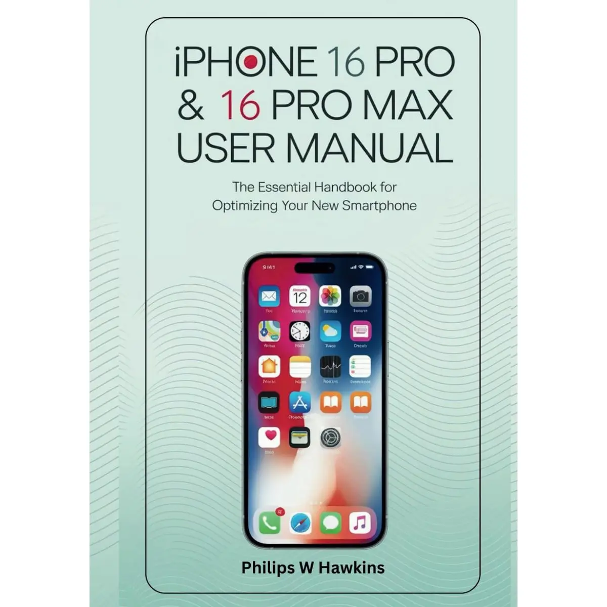 iPhone 16 Pro & 16 Pro Max User Manual: The Essential Handbook for Optimizing Your New Smartphone Paperback – September 16, 2024