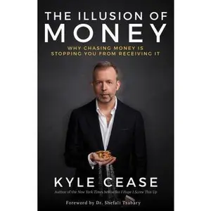 USED-The Illusion of Money: Why Chasing Money Is Stopping You from Receiving It by Cease, Kyle (Hardcover)