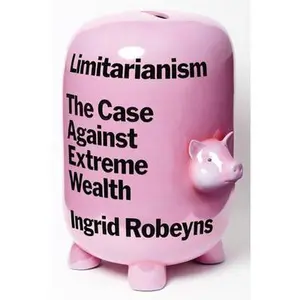 Limitarianism: The Case Against Extreme Wealth by Robeyns, Ingrid