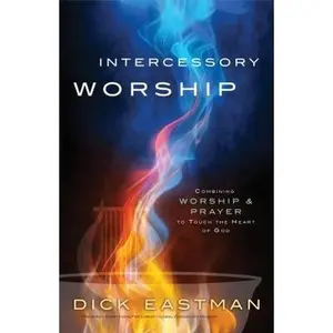USED-Intercessory Worship: Combining Worship & Prayer to Touch the Heart of God by Dick Eastman (Paperback)