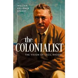 The Colonialist: The Vision of Cecil Rhodes -- William Kelleher Storey, Hardcover
