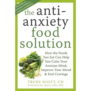 The Antianxiety Food Solution: How the Foods You Eat Can Help You Calm Your Anxious Mind, Improve Your Mood, and End Cravings
