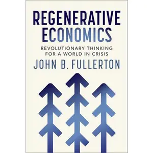 Regenerative Economics: Revolutionary Thinking for a World in Crisis -- John Fullerton, Paperback