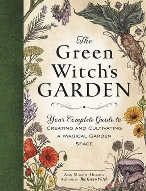 The Green Witch's Garden: Your Complete Guide to Creating and Cultivating a Magical Garden Space -- Arin Murphy-Hiscock - Hardcover
