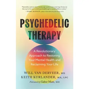 Psychedelic Therapy: A Revolutionary Approach to Restoring Your Mental Health and Reclaiming Your Life -- Will Van Derveer - Hardcover