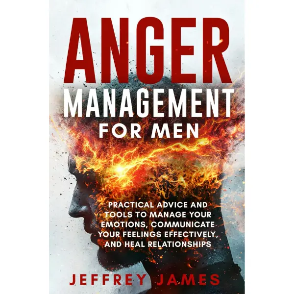 Anger Management Self-Help Book for Men: Controlling Anger Tools, Emotional Resilience Techniques, Immediate Tools, Effective Communication, Relationship Healing, Psychology & Relationships Guide to Improve Health