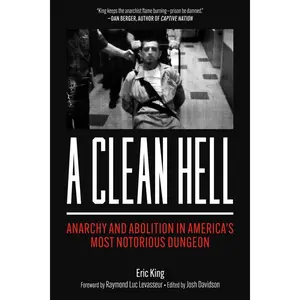 A Clean heck: Anarchy and Abolition in America's  Notorious Dungeon -- Eric King - Paperback