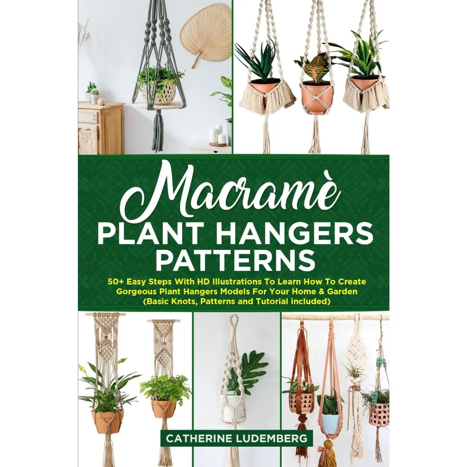 Macramè Plant Hangers Patterns: 50+ Easy Steps With HD Illustrations To Learn How To Create Gorgeous Plant Hangers Models For Your Home & Garden (Basic Knots, Patterns and Tutorial included)