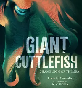 Giant Cuttlefish: Chameleon of the Sea -- Elaine M. Alexander, Hardcover