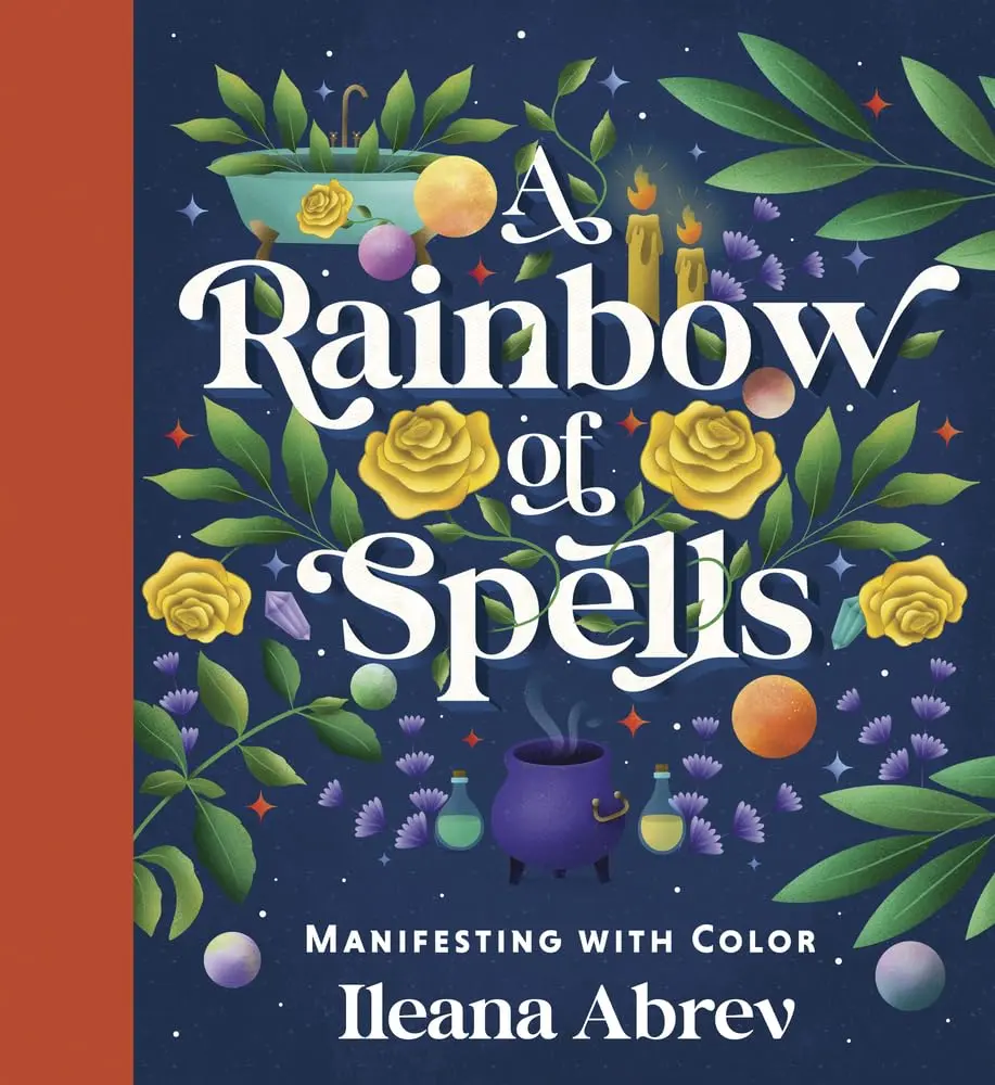 Ileana Abrev's Magic Guide Book for Color Enthusiasts - 70 Spells for Color Manifestation in Your Sacred Space Using Candles, Bath Mixtures, Crystals