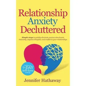 USED-Relationship Anxiety Decluttered: Simple Steps to Quickly Eliminate Anxious Attachment, Insecurity, Negative Thoughts and Conflicts in Your Relationsh by Hathaway, Jennifer (Paperback)