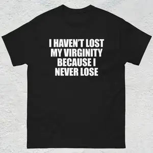 I Haven't Lost My Virginity Shirt, Offensive Gen Z Humor Shirt, Stupid Cringe Gag Tee, Inappropriate Shirt, Funny Meme Shirt, Unhinged Shirt, Adult funny T-shirt, Gift for Woman and Man