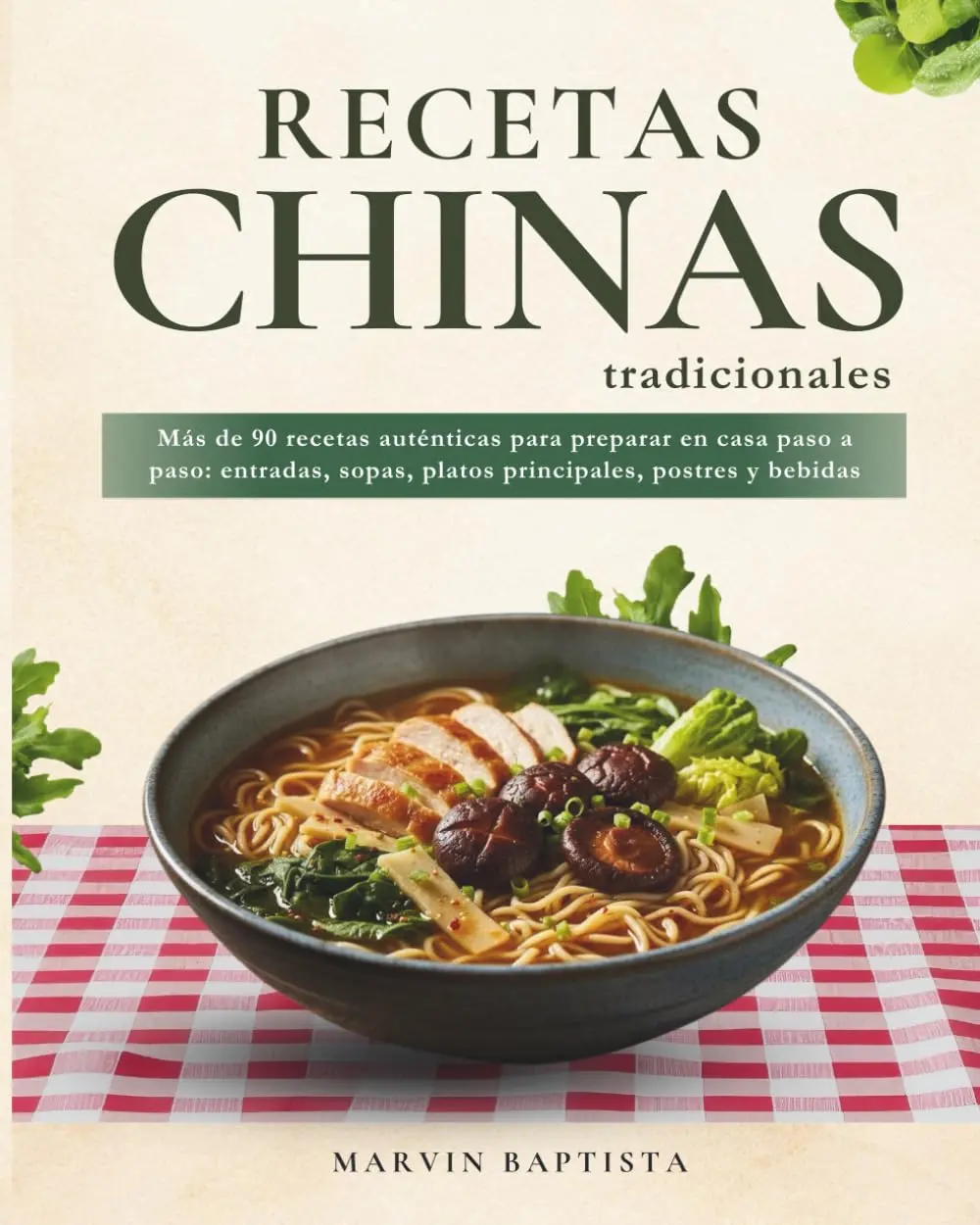 Recetas Chinas Tradicionales: Más de 90 recetas auténticas para preparar en casa paso a paso: entradas, sopas, platos principales, postres y bebidas (Spanish Edition)
